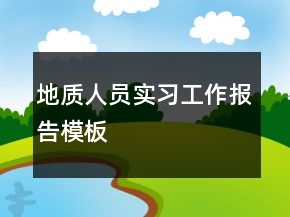 地质人员实习工作报告模板