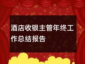酒店收银主管年终工作总结报告
