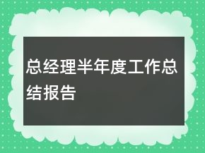 总经理半年度工作总结报告