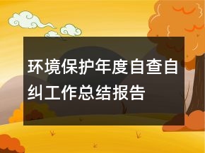环境保护年度自查自纠工作总结报告