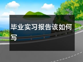 毕业实习报告该如何写