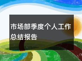 市场部季度个人工作总结报告