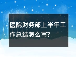 医院财务部上半年工作总结怎么写?