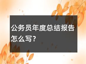 公务员年度总结报告怎么写？