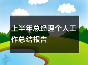 上半年总经理个人工作总结报告
