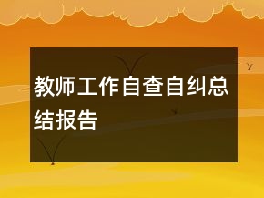 教师工作自查自纠总结报告