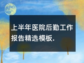 上半年医院后勤工作报告精选模板.