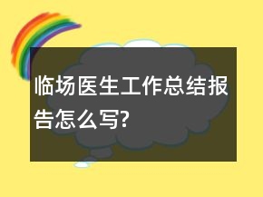 临场医生工作总结报告怎么写?
