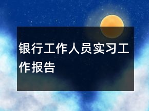银行工作人员实习工作报告