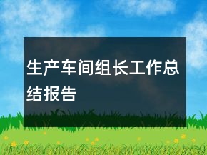 生产车间组长工作总结报告
