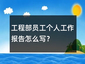 工程部员工个人工作报告怎么写？