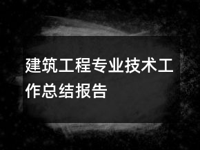 建筑工程专业技术工作总结报告