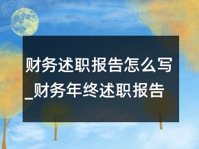 财务述职报告怎么写_财务年终述职报告模板