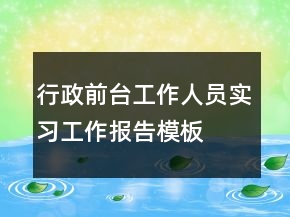 行政前台工作人员实习工作报告模板