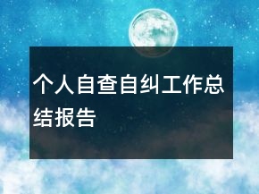 个人自查自纠工作总结报告
