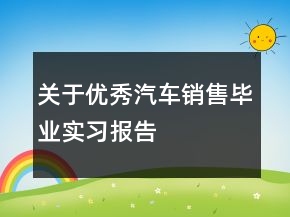 关于优秀汽车销售毕业实习报告
