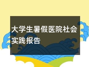 大学生暑假医院社会实践报告