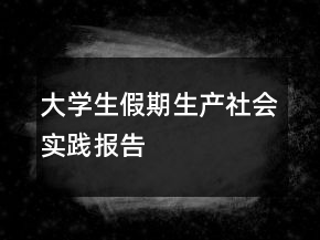 大学生假期生产社会实践报告