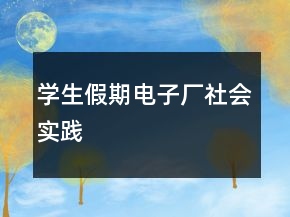 学生假期电子厂社会实践
