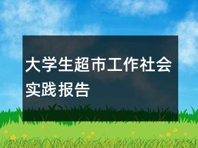 大学生超市工作社会实践报告