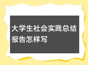 大学生社会实践总结报告怎样写