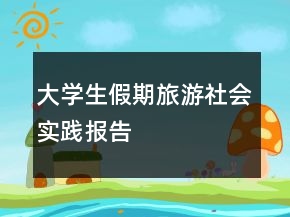大学生假期旅游社会实践报告
