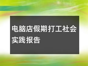电脑店假期打工社会实践报告