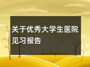 关于优秀大学生医院见习报告