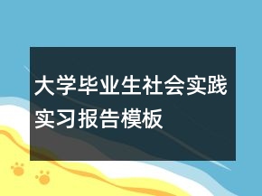 大学毕业生社会实践实习报告模板