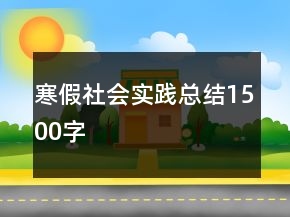 寒假社会实践总结1500字