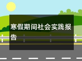 寒假期间社会实践报告