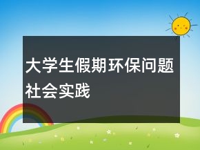 大学生假期环保问题社会实践