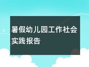 暑假幼儿园工作社会实践报告