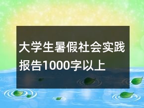 大学生暑假社会实践报告1000字以上