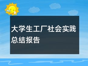大学生工厂社会实践总结报告