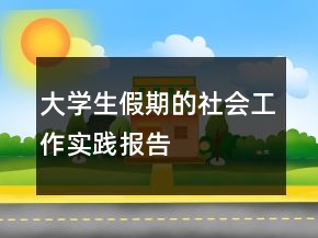 大学生假期的社会工作实践报告