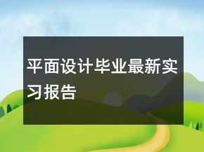 平面设计毕业最新实习报告