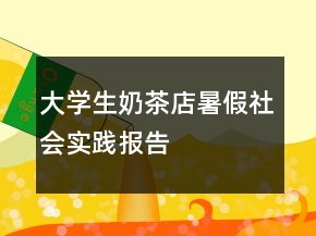 大学生奶茶店暑假社会实践报告