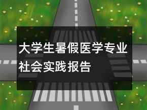 大学生暑假医学专业社会实践报告