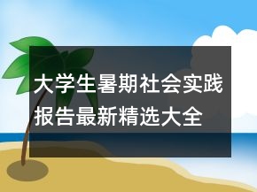 大学生暑期社会实践报告最新精选大全
