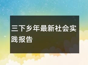 三下乡年最新社会实践报告