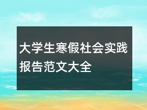 大学生寒假社会实践报告范文大全