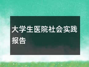 大学生医院社会实践报告