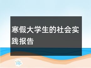 寒假大学生的社会实践报告