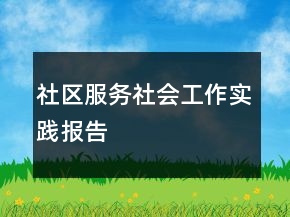社区服务社会工作实践报告