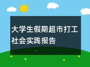 大学生假期超市打工社会实践报告