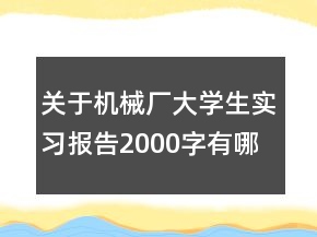 关于机械厂大学生实习报告2000字有哪些