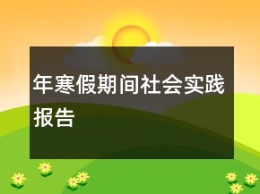 年寒假期间社会实践报告