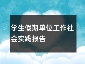 学生假期单位工作社会实践报告