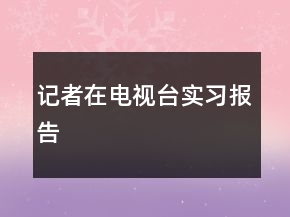 记者在电视台实习报告